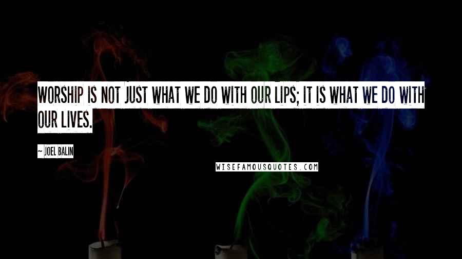 Joel Balin Quotes: Worship is not just what we do with our lips; it is what we do with our lives.