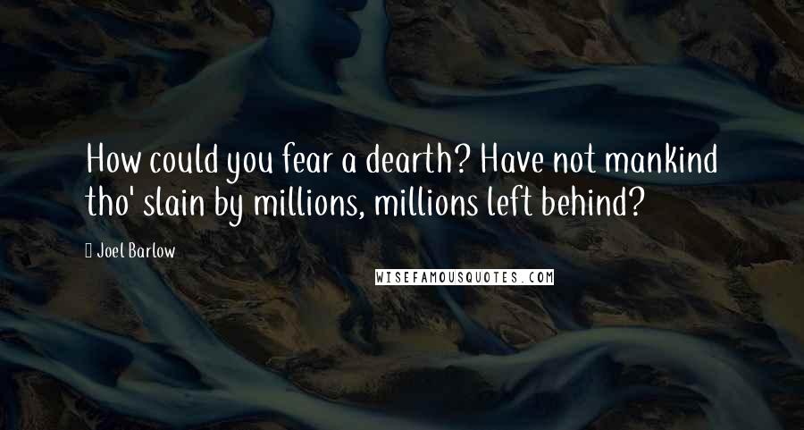 Joel Barlow Quotes: How could you fear a dearth? Have not mankind tho' slain by millions, millions left behind?