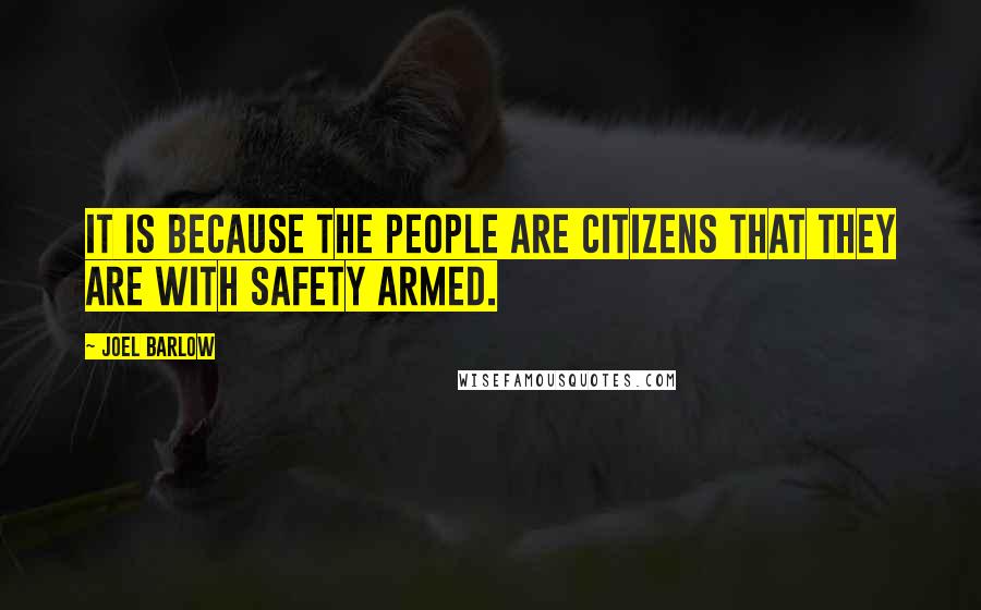 Joel Barlow Quotes: It is because the people are citizens that they are with safety armed.