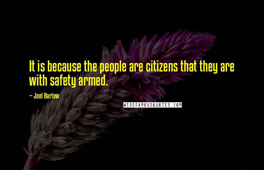 Joel Barlow Quotes: It is because the people are citizens that they are with safety armed.