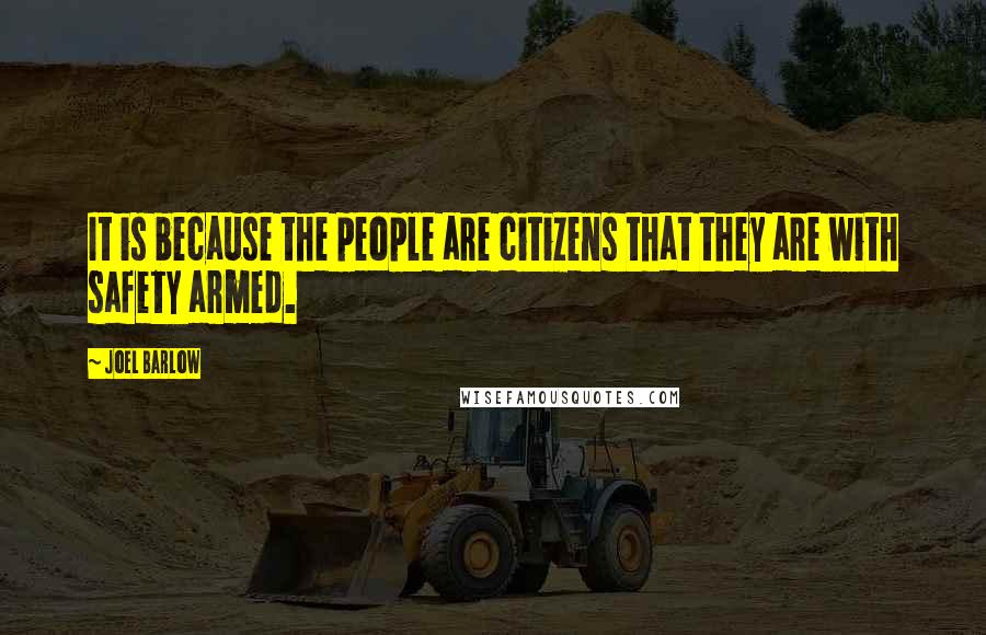 Joel Barlow Quotes: It is because the people are citizens that they are with safety armed.