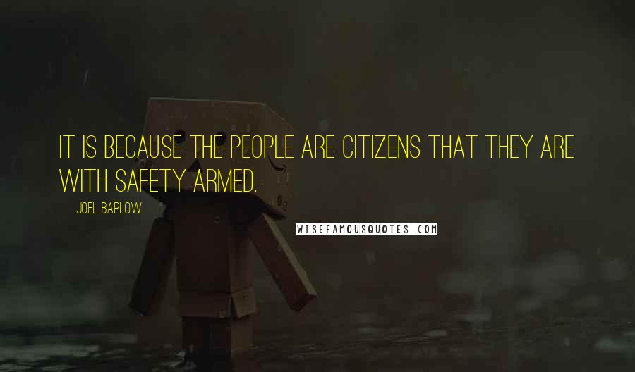 Joel Barlow Quotes: It is because the people are citizens that they are with safety armed.