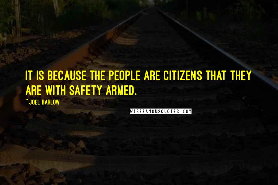 Joel Barlow Quotes: It is because the people are citizens that they are with safety armed.