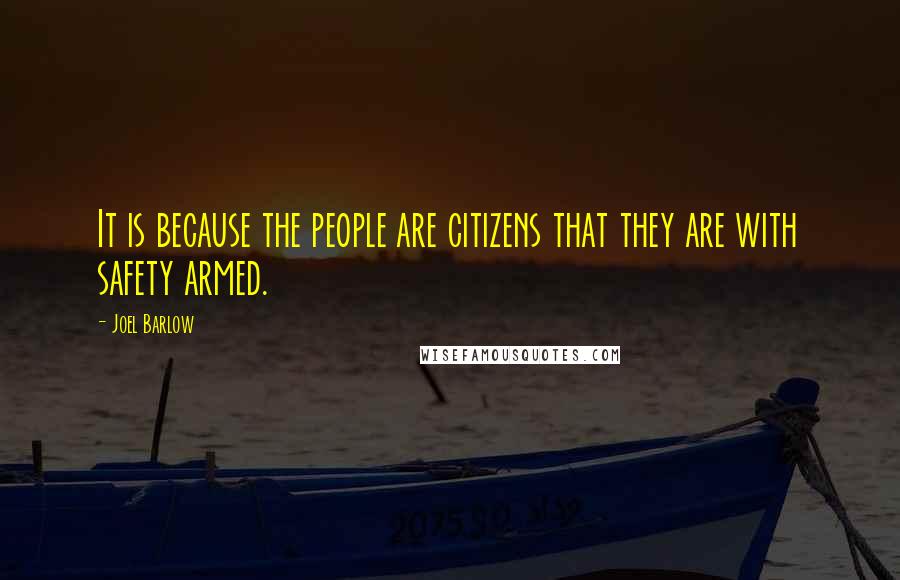 Joel Barlow Quotes: It is because the people are citizens that they are with safety armed.