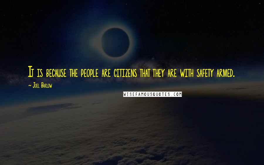 Joel Barlow Quotes: It is because the people are citizens that they are with safety armed.