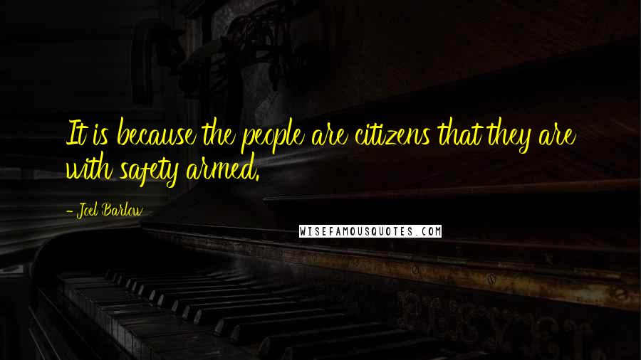 Joel Barlow Quotes: It is because the people are citizens that they are with safety armed.