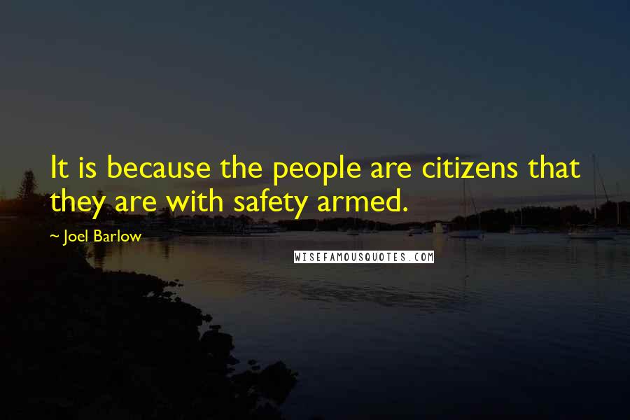 Joel Barlow Quotes: It is because the people are citizens that they are with safety armed.