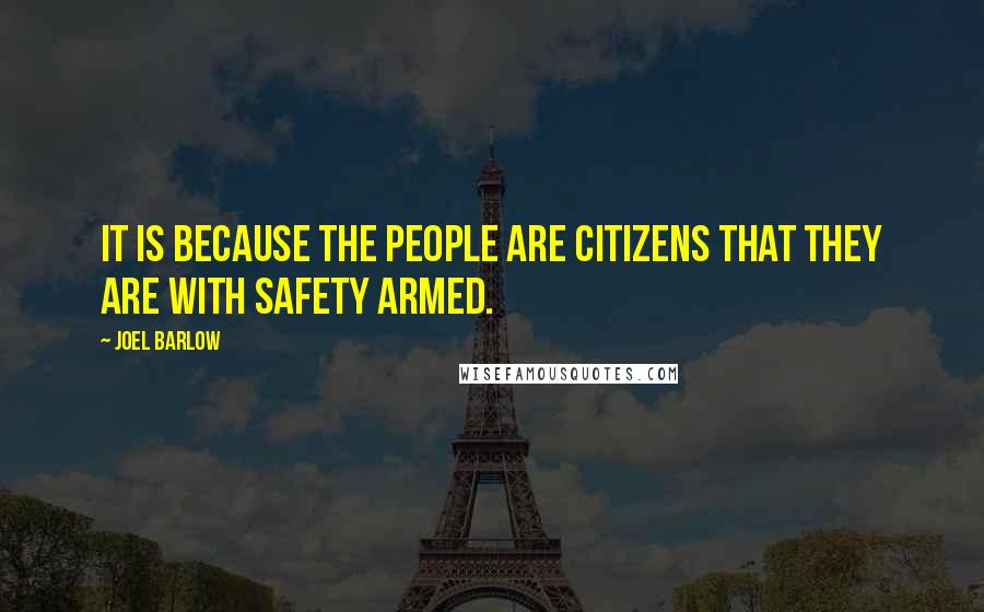 Joel Barlow Quotes: It is because the people are citizens that they are with safety armed.