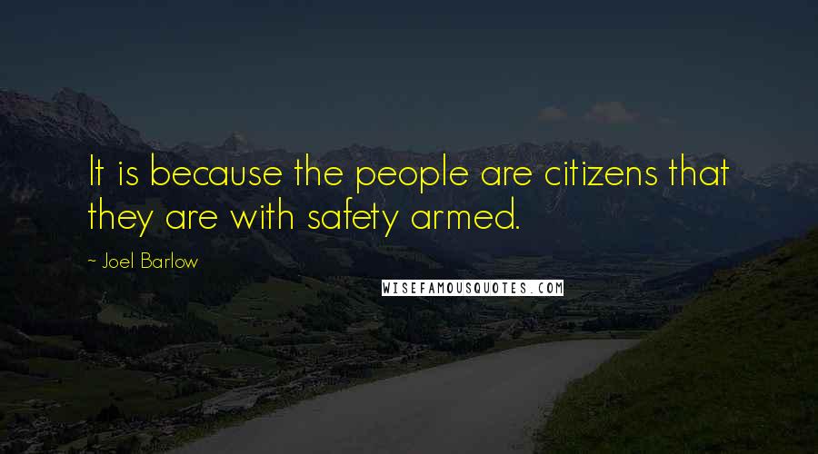 Joel Barlow Quotes: It is because the people are citizens that they are with safety armed.