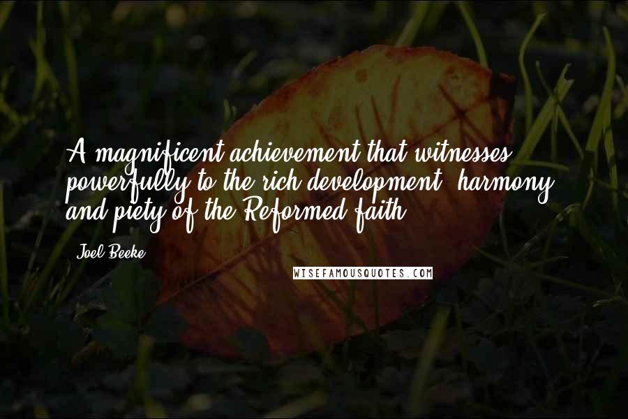 Joel Beeke Quotes: A magnificent achievement that witnesses powerfully to the rich development, harmony, and piety of the Reformed faith.