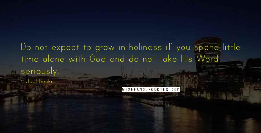 Joel Beeke Quotes: Do not expect to grow in holiness if you spend little time alone with God and do not take His Word seriously.