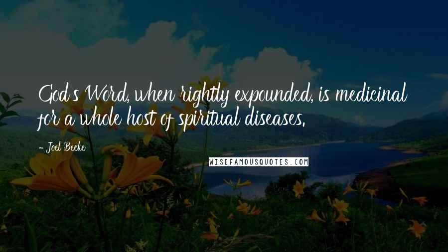 Joel Beeke Quotes: God's Word, when rightly expounded, is medicinal for a whole host of spiritual diseases.