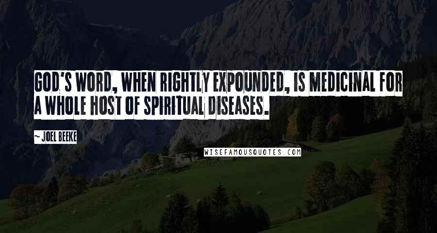 Joel Beeke Quotes: God's Word, when rightly expounded, is medicinal for a whole host of spiritual diseases.