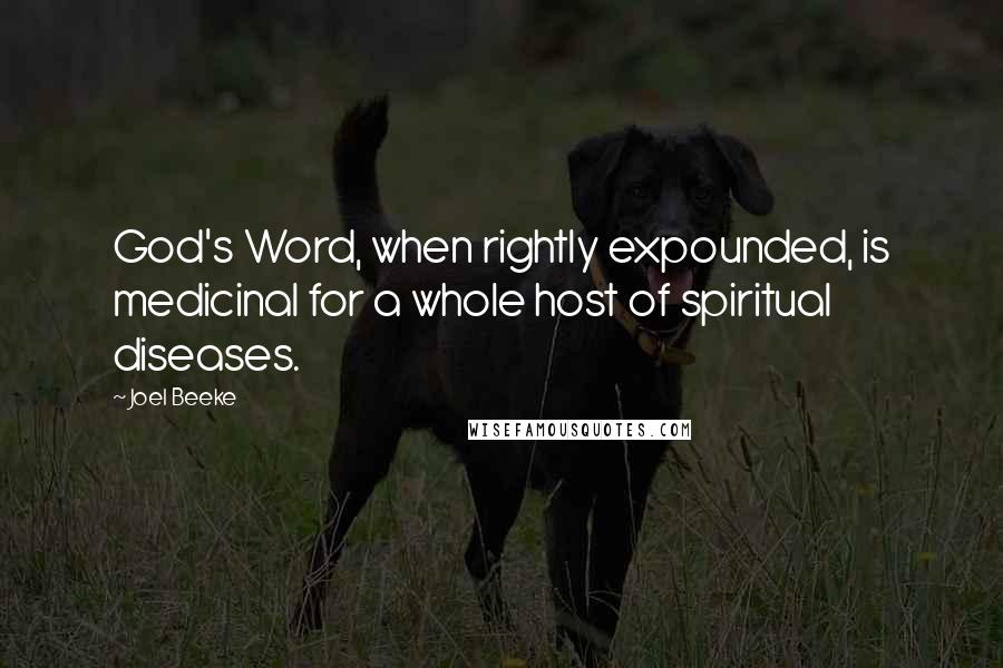 Joel Beeke Quotes: God's Word, when rightly expounded, is medicinal for a whole host of spiritual diseases.