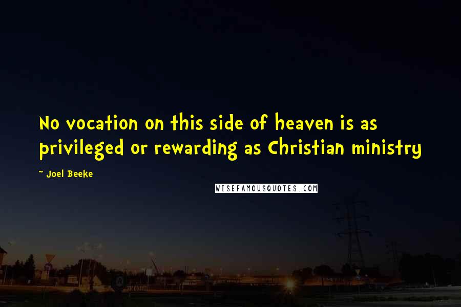 Joel Beeke Quotes: No vocation on this side of heaven is as privileged or rewarding as Christian ministry