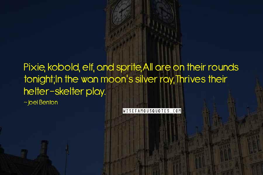 Joel Benton Quotes: Pixie, kobold, elf, and sprite,All are on their rounds tonight;In the wan moon's silver ray,Thrives their helter-skelter play.