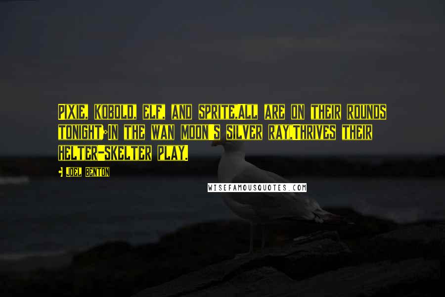 Joel Benton Quotes: Pixie, kobold, elf, and sprite,All are on their rounds tonight;In the wan moon's silver ray,Thrives their helter-skelter play.