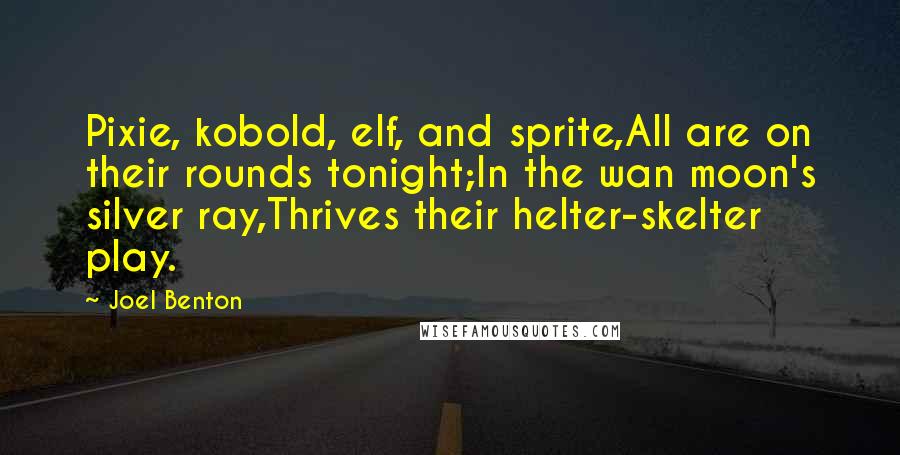 Joel Benton Quotes: Pixie, kobold, elf, and sprite,All are on their rounds tonight;In the wan moon's silver ray,Thrives their helter-skelter play.