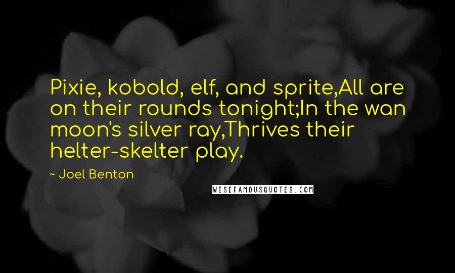 Joel Benton Quotes: Pixie, kobold, elf, and sprite,All are on their rounds tonight;In the wan moon's silver ray,Thrives their helter-skelter play.