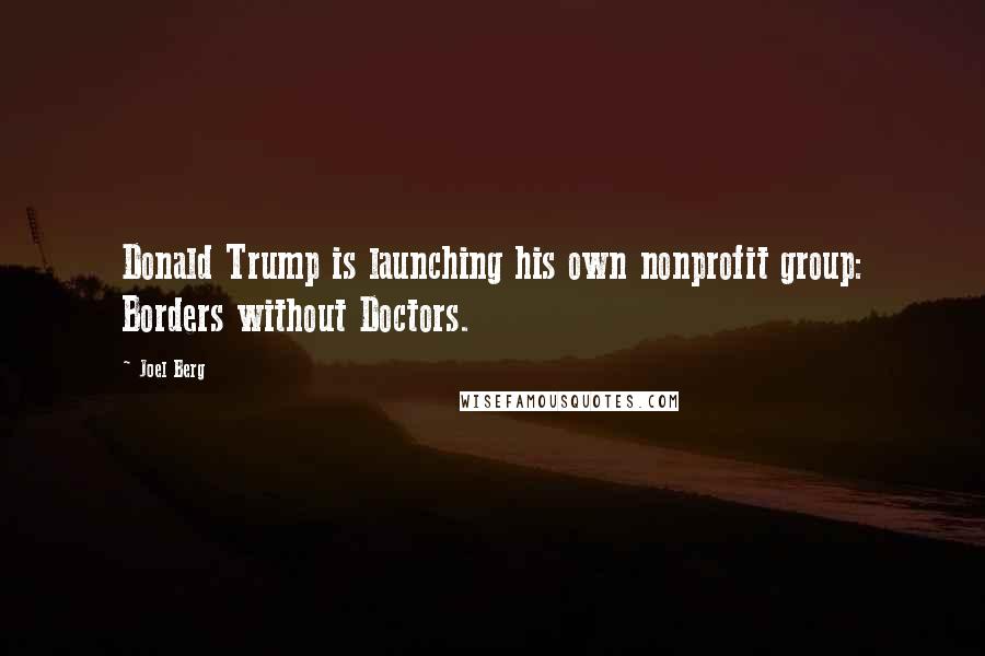 Joel Berg Quotes: Donald Trump is launching his own nonprofit group: Borders without Doctors.