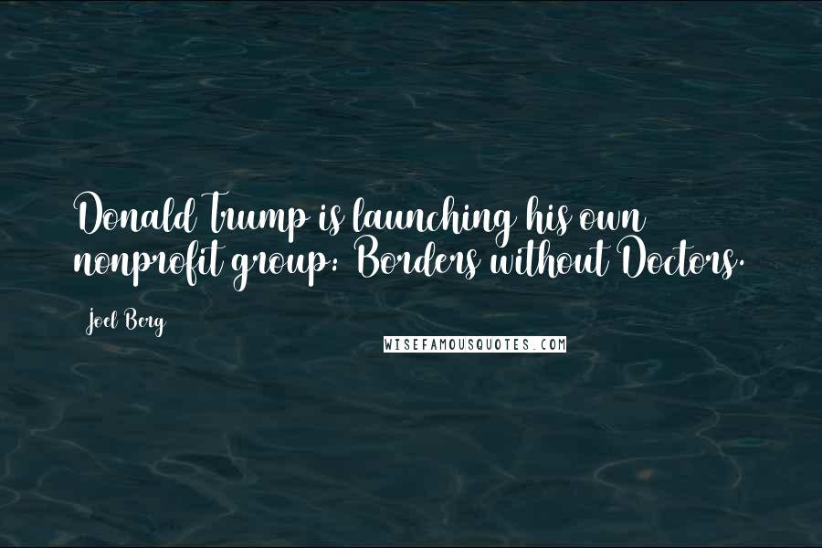 Joel Berg Quotes: Donald Trump is launching his own nonprofit group: Borders without Doctors.