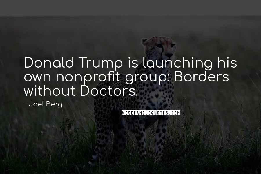 Joel Berg Quotes: Donald Trump is launching his own nonprofit group: Borders without Doctors.