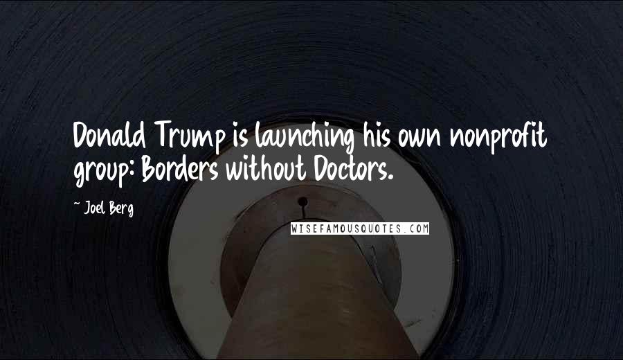 Joel Berg Quotes: Donald Trump is launching his own nonprofit group: Borders without Doctors.