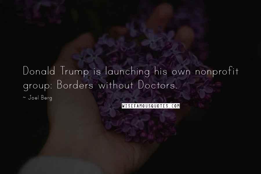 Joel Berg Quotes: Donald Trump is launching his own nonprofit group: Borders without Doctors.