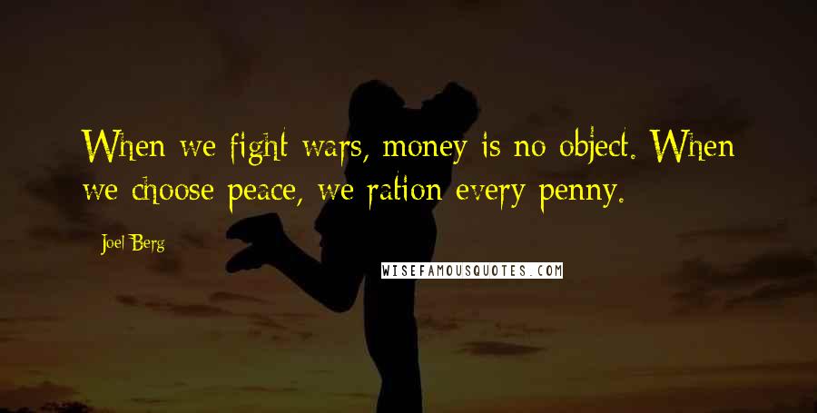 Joel Berg Quotes: When we fight wars, money is no object. When we choose peace, we ration every penny.