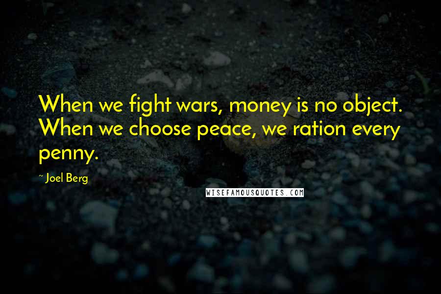 Joel Berg Quotes: When we fight wars, money is no object. When we choose peace, we ration every penny.