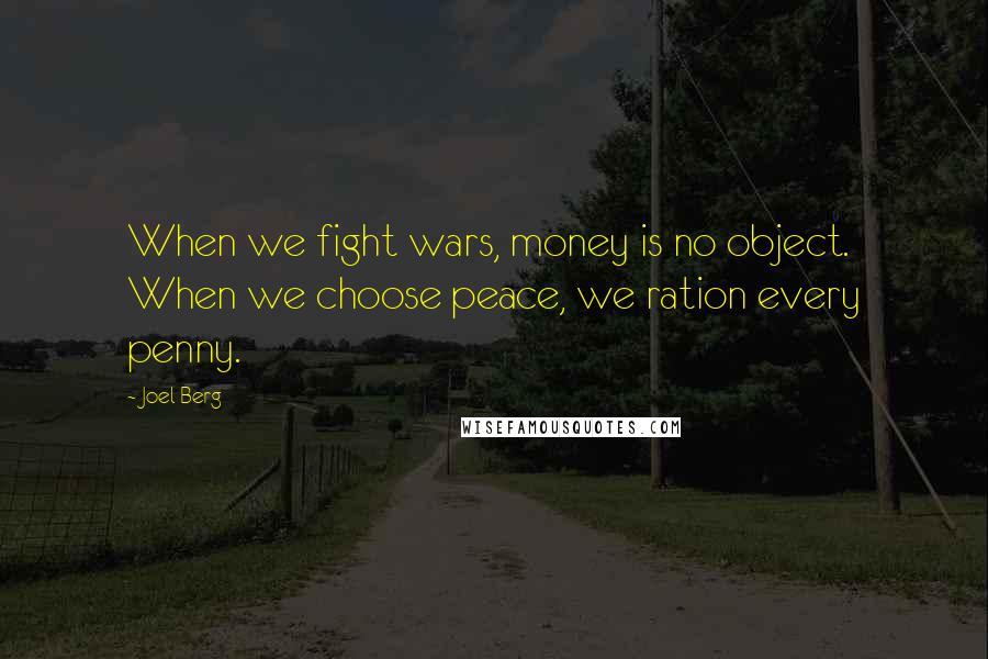 Joel Berg Quotes: When we fight wars, money is no object. When we choose peace, we ration every penny.