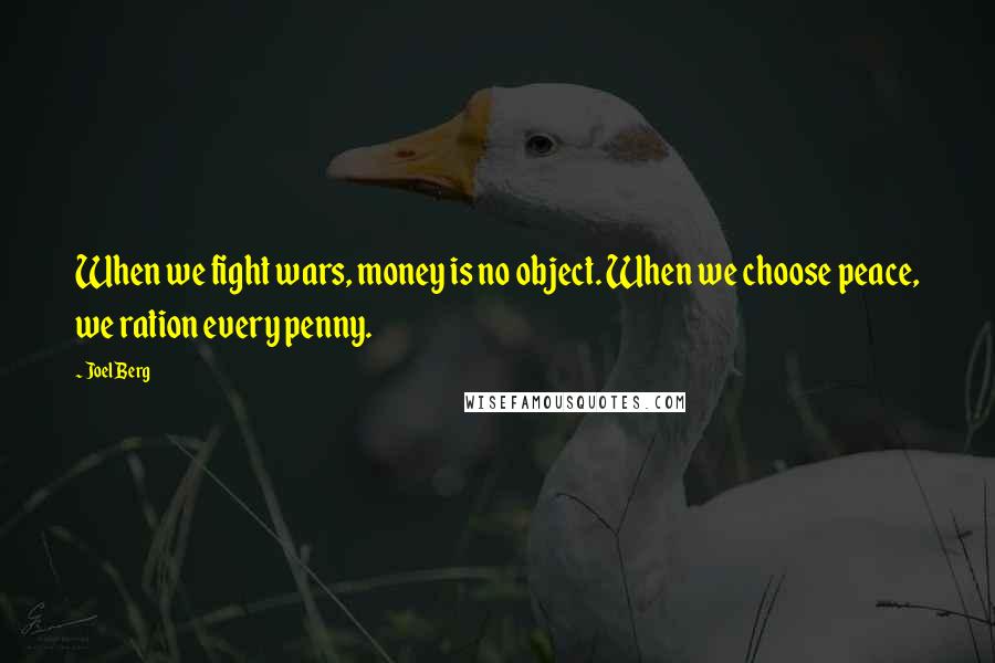 Joel Berg Quotes: When we fight wars, money is no object. When we choose peace, we ration every penny.