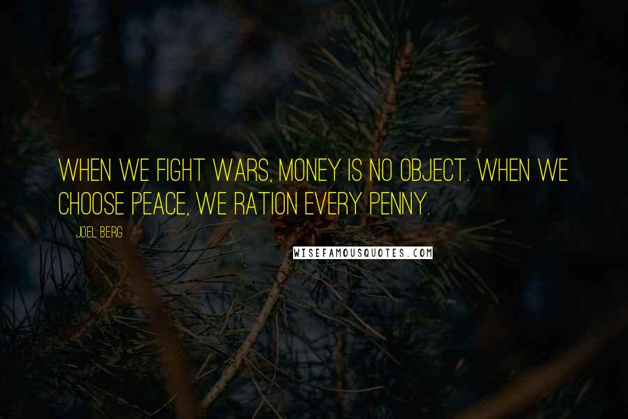 Joel Berg Quotes: When we fight wars, money is no object. When we choose peace, we ration every penny.