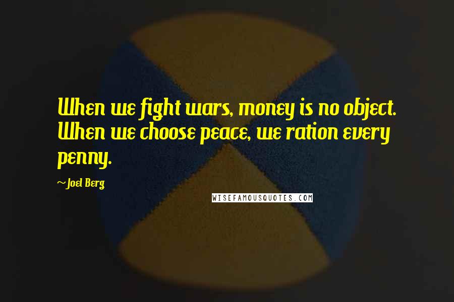 Joel Berg Quotes: When we fight wars, money is no object. When we choose peace, we ration every penny.