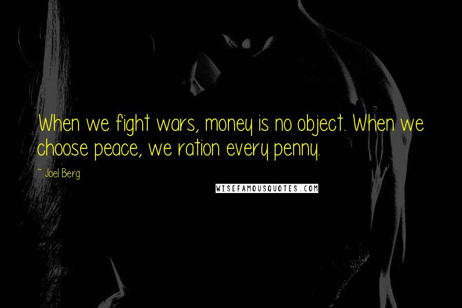 Joel Berg Quotes: When we fight wars, money is no object. When we choose peace, we ration every penny.