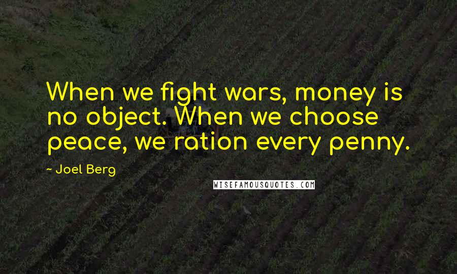 Joel Berg Quotes: When we fight wars, money is no object. When we choose peace, we ration every penny.