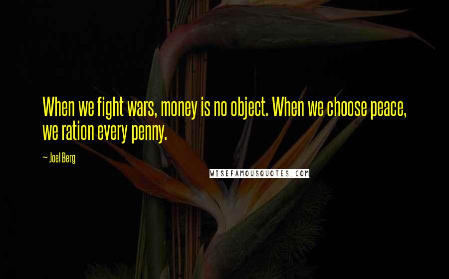 Joel Berg Quotes: When we fight wars, money is no object. When we choose peace, we ration every penny.