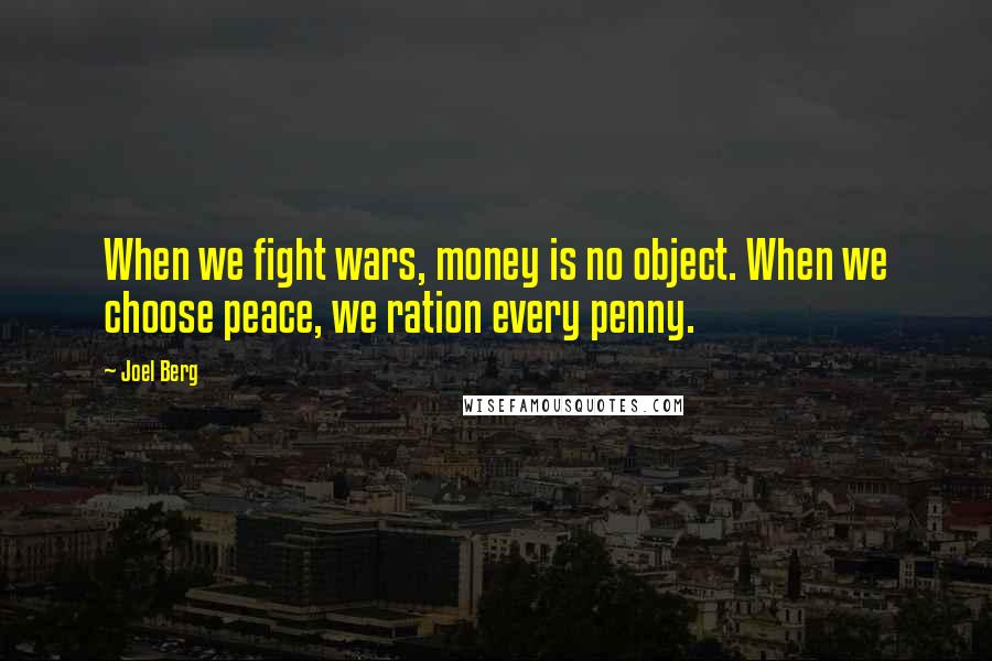 Joel Berg Quotes: When we fight wars, money is no object. When we choose peace, we ration every penny.