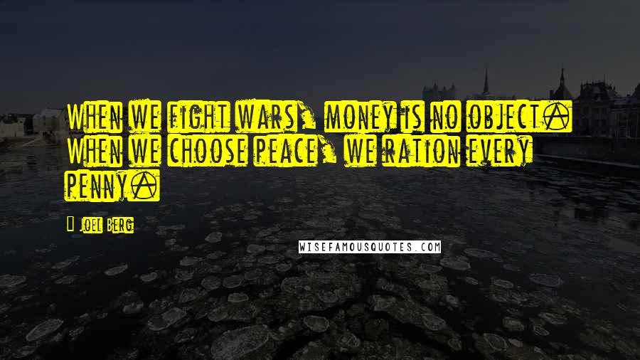 Joel Berg Quotes: When we fight wars, money is no object. When we choose peace, we ration every penny.