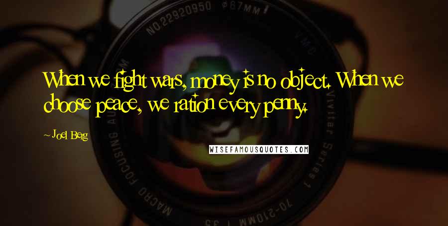 Joel Berg Quotes: When we fight wars, money is no object. When we choose peace, we ration every penny.