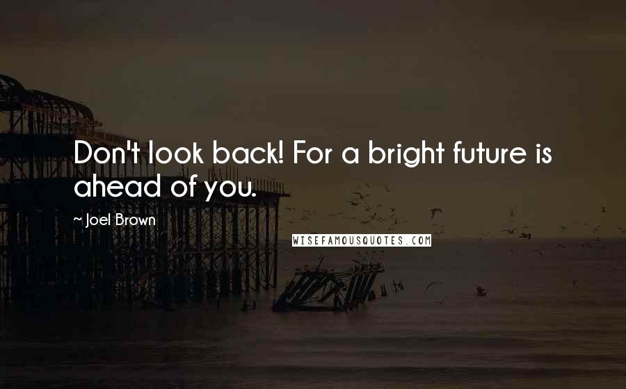 Joel Brown Quotes: Don't look back! For a bright future is ahead of you.