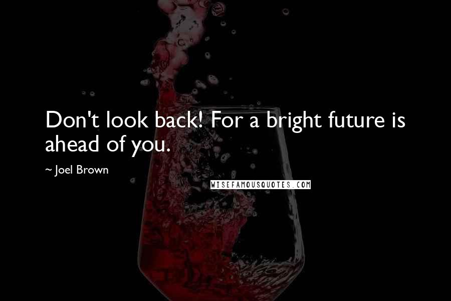 Joel Brown Quotes: Don't look back! For a bright future is ahead of you.