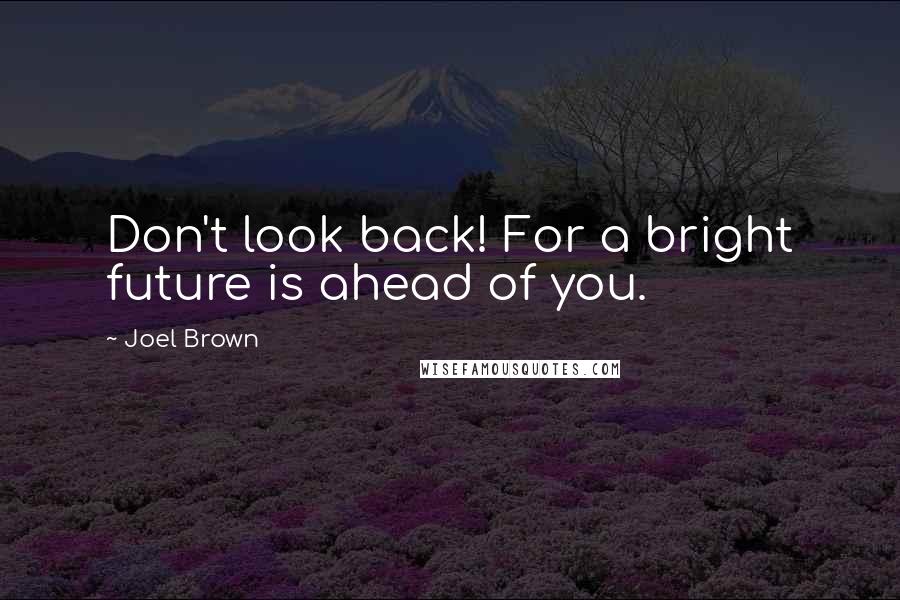 Joel Brown Quotes: Don't look back! For a bright future is ahead of you.