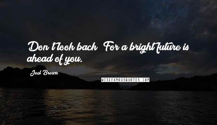 Joel Brown Quotes: Don't look back! For a bright future is ahead of you.