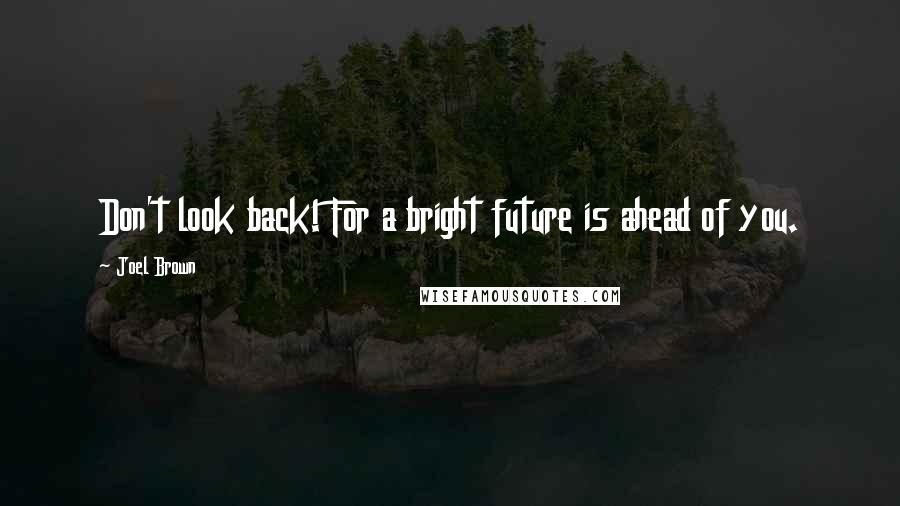 Joel Brown Quotes: Don't look back! For a bright future is ahead of you.