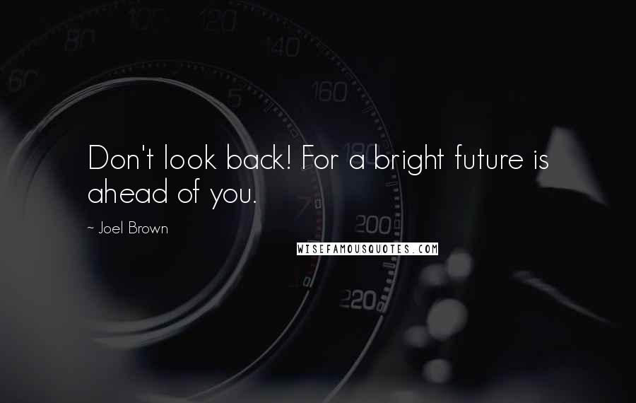 Joel Brown Quotes: Don't look back! For a bright future is ahead of you.