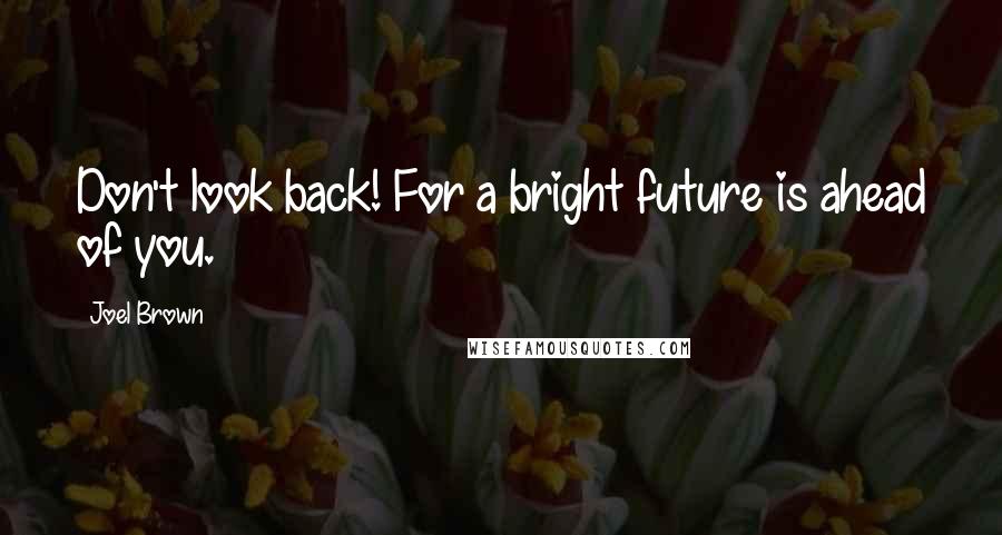 Joel Brown Quotes: Don't look back! For a bright future is ahead of you.