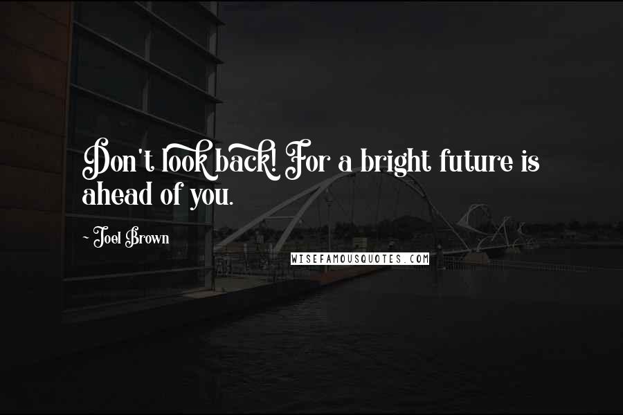 Joel Brown Quotes: Don't look back! For a bright future is ahead of you.