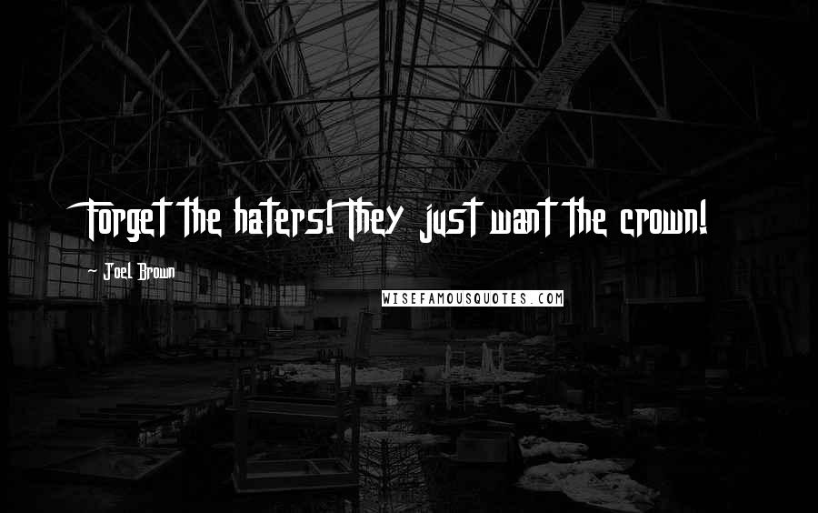 Joel Brown Quotes: Forget the haters! They just want the crown!