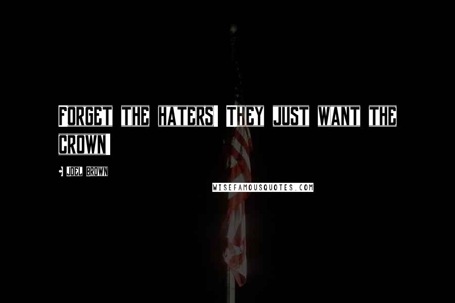 Joel Brown Quotes: Forget the haters! They just want the crown!